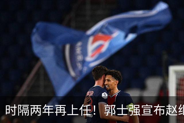 时隔两年再上任！郭士强宣布赵继伟任男篮队长 率队征战世预赛